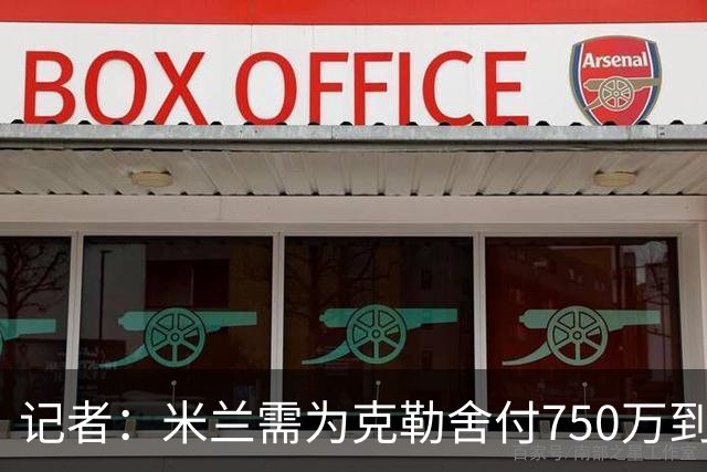 记者：米兰需为克勒舍付750万到1000万解约金，伊布必须退居幕后